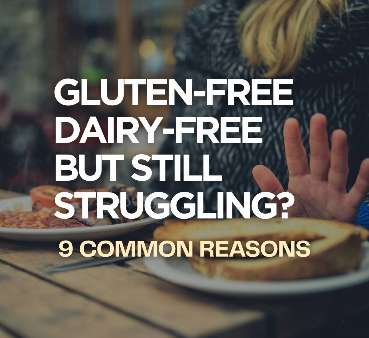 Gluten-Free Dairy-Free But Still Struggling? 9 Common Reasons